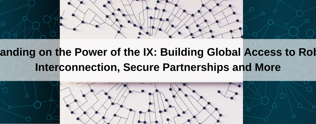 Expanding on the Power of the IX: Building Global Access to Robust Interconnection, Secure Partnerships and More
