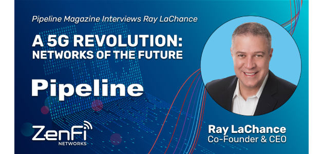 Ray LaChance, Co-founder and CEO of ZenFi Networks Shares Insights to the Challenges and Opportunities of 5G
