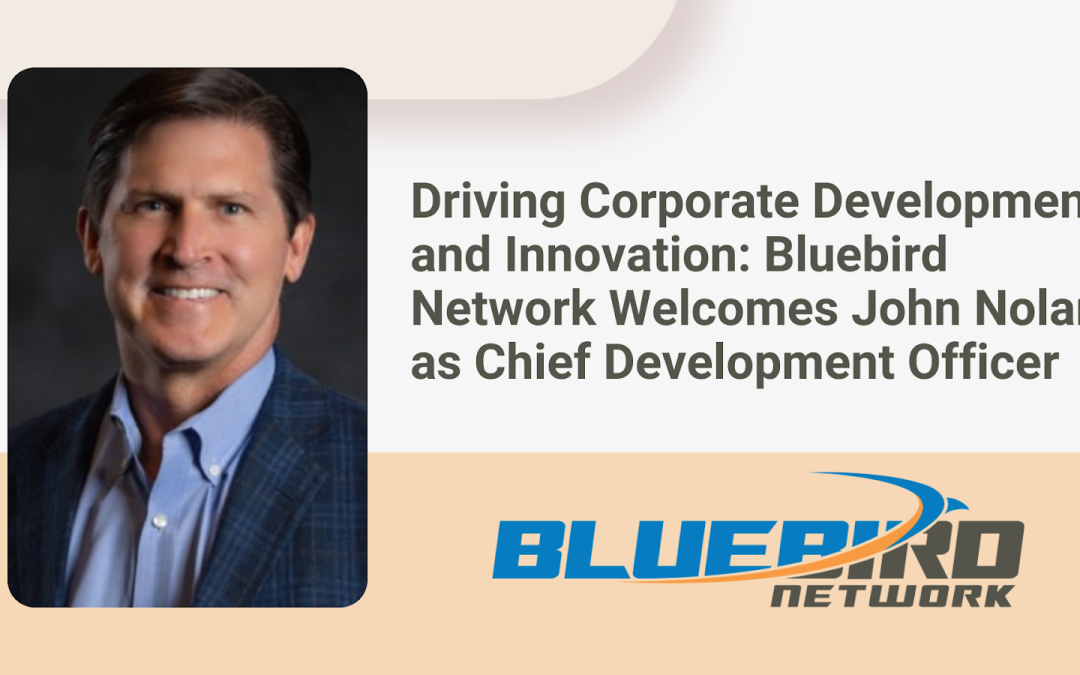 Driving Corporate Development and Innovation Bluebird Network Welcomes John Nolan as Chief Development Officer