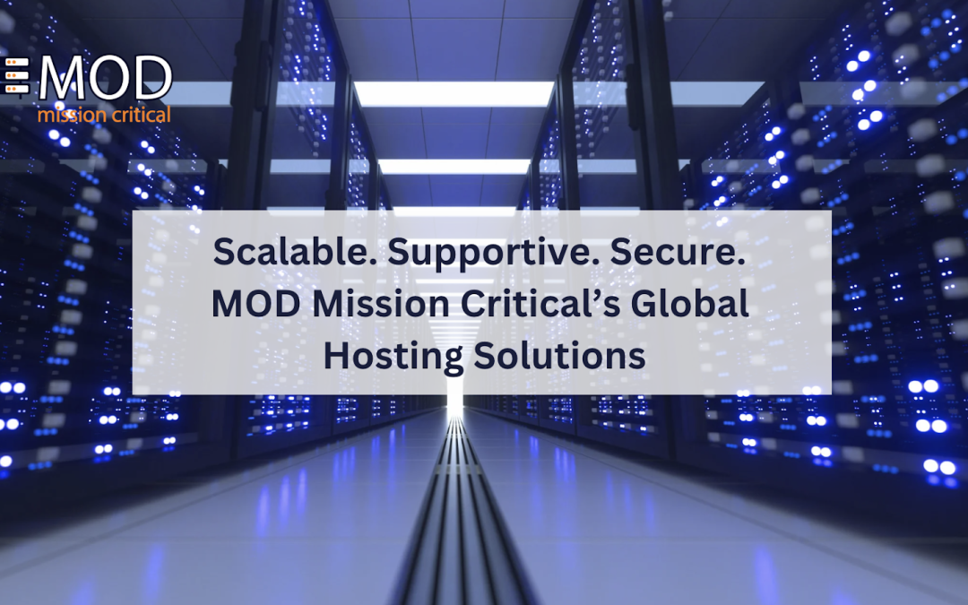 Scalable. Supportive. Secure. MOD Mission Critical’s Global Hosting Solutions