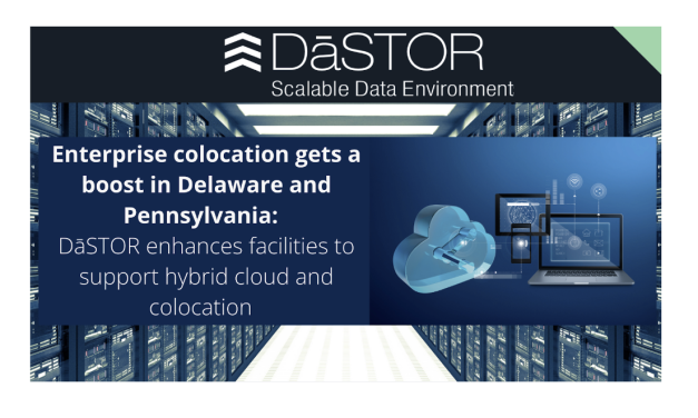 Enterprise Colocation Gets a Boost in Delaware and Pennsylvania: DāSTOR Enhances Facilities to Support Hybrid Cloud and Colocation