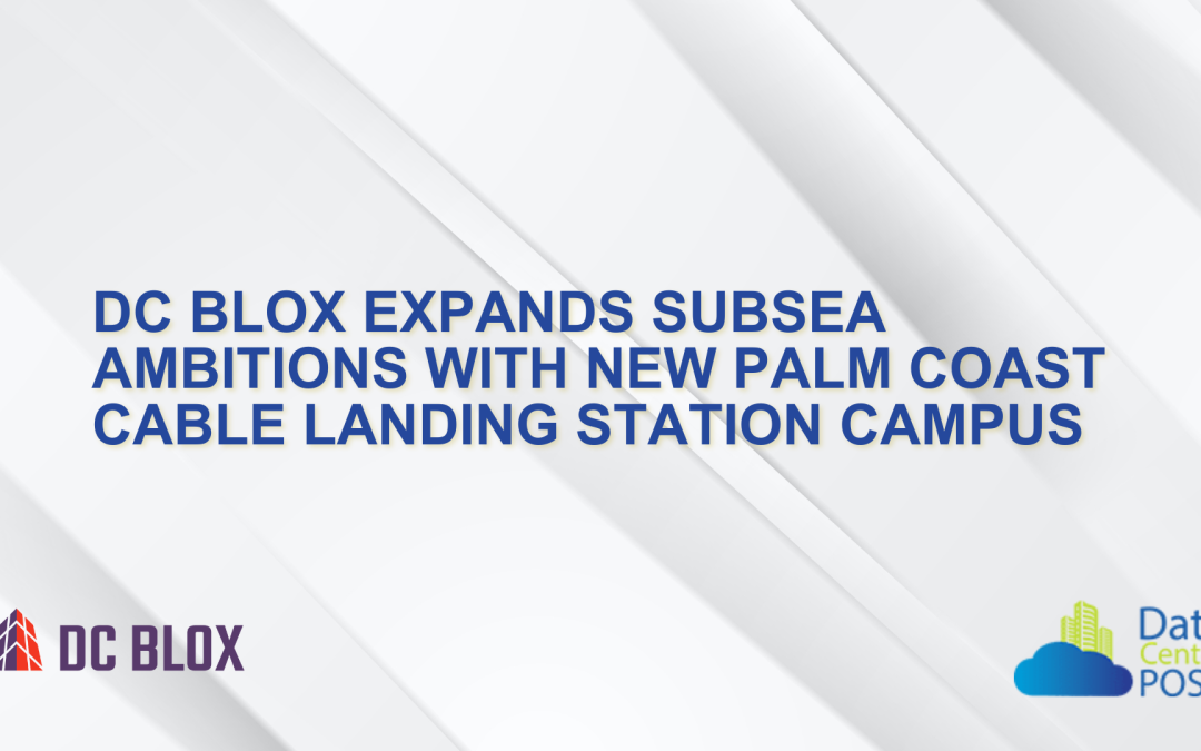 DC BLOX Expands Subsea Ambitions with New Palm Coast Cable Landing Station Campus