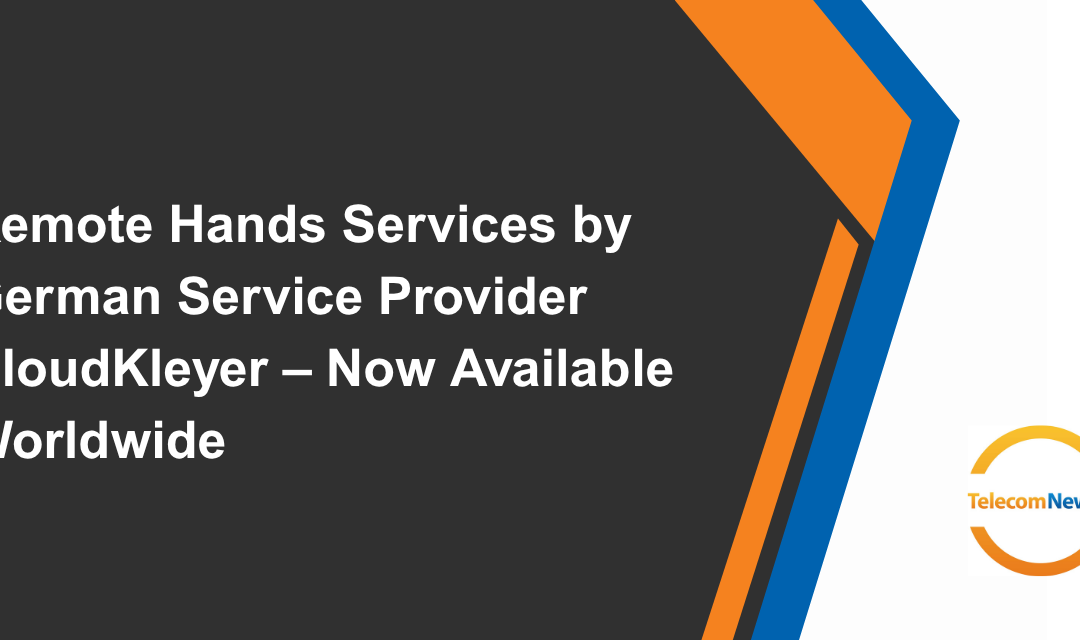 Remote Hands Services by German Service Provider CloudKleyer – Now Available Worldwide