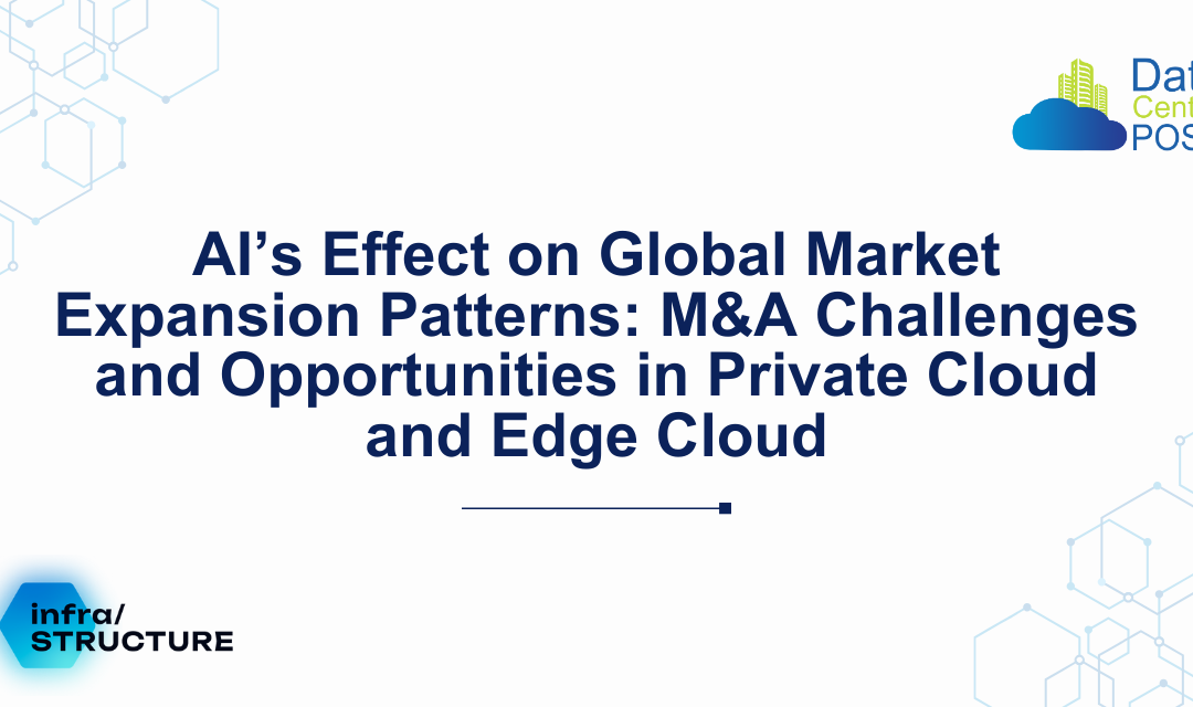 AI’s Effect on Global Market Expansion Patterns: M&A Challenges and Opportunities in Private Cloud and Edge Cloud