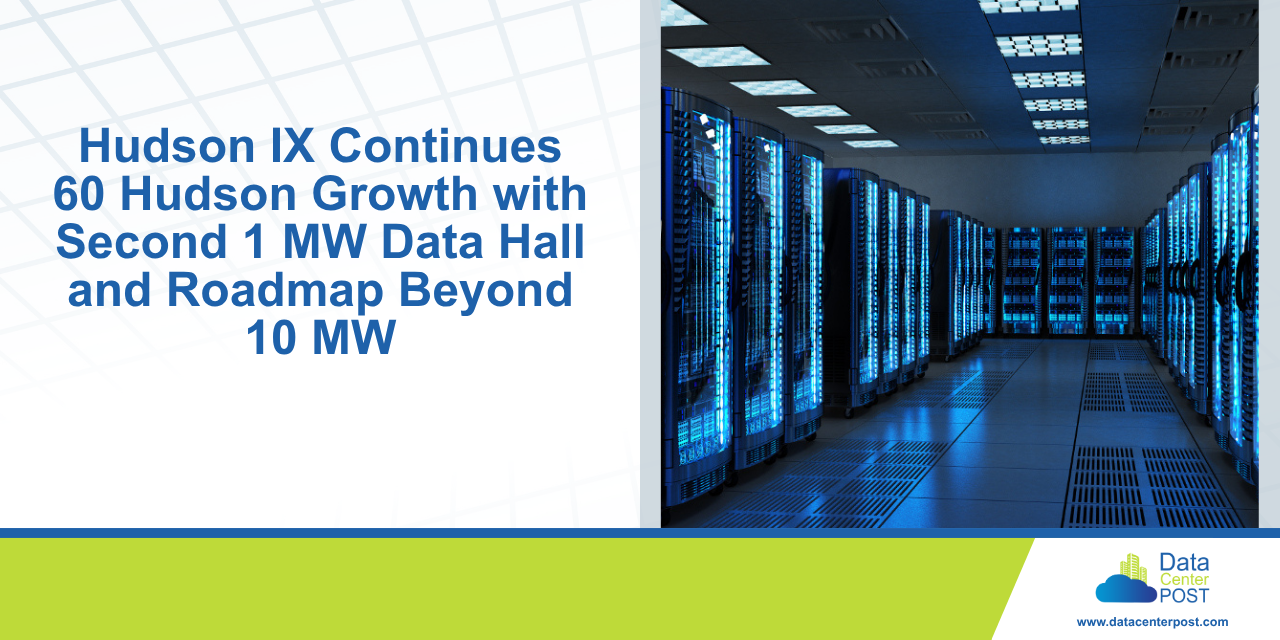 Hudson IX Continues 60 Hudson Growth with Second 1 MW Data Hall and Roadmap Beyond 10 MW